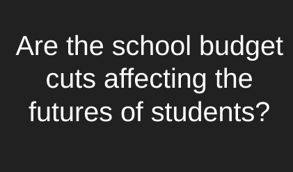 Are the school budget cuts affecting the futures of students?